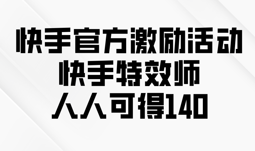 快手官方激励活动-快手特效师，人人可得140 - u4站-u4站