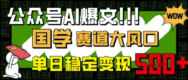 公众号AI爆文，国学赛道大风口，小白轻松上手，单日稳定变现5张 - u4站-u4站