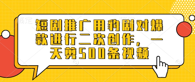 短剧推广用豹剧对爆款进行二次创作，一天剪500条视频 - u4站-u4站