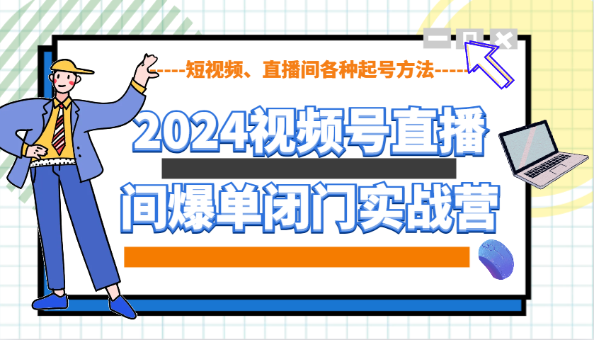 2024视频号直播间爆单闭门实战营，教你如何做视频号，短视频、直播间各种起号方法 - u4站-u4站