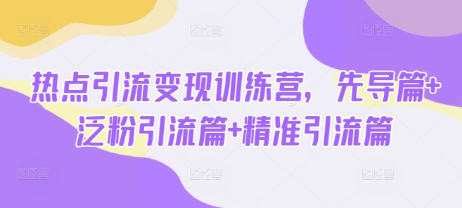 热点引流变现训练营，先导篇+泛粉引流篇+精准引流篇 - u4站-u4站