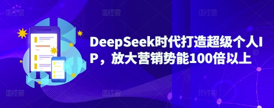 DeepSeek时代打造超级个人IP，放大营销势能100倍以上 - u4站-u4站