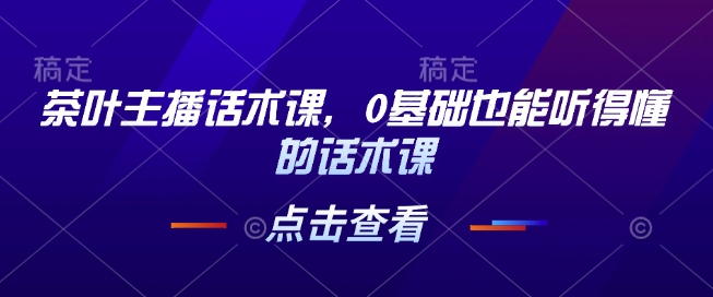 茶叶主播话术课，0基础也能听得懂的话术课 - u4站-u4站