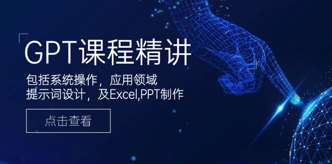 GPT课程精讲，包括系统操作，应用领域，提示词设计，及Excel,PPT制作 - u4站-u4站