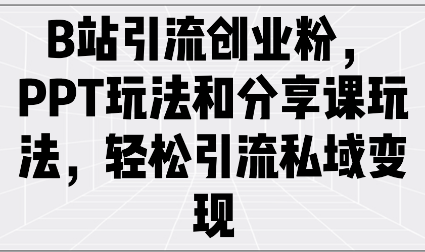 B站引流创业粉，PPT玩法和分享课玩法，轻松引流私域变现 - u4站-u4站