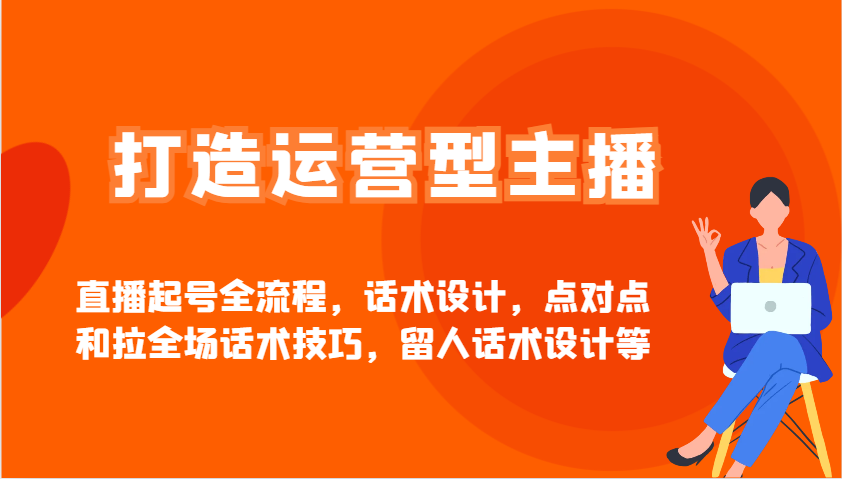 打造运营型主播直播起号全流程，话术设计，点对点和拉全场话术技巧，留人话术设计等 - u4站-u4站