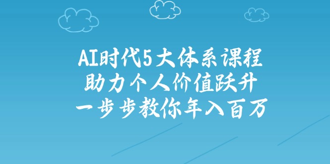 AI时代5大体系课程：助力个人价值跃升，一步步教你年入百万 - u4站-u4站