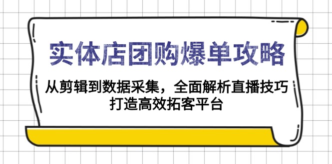 实体店-团购爆单攻略：从剪辑到数据采集，全面解析直播技巧，打造高效... - u4站-u4站