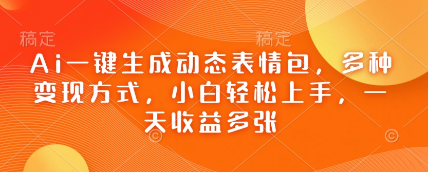 Ai一键生成动态表情包，多种变现方式，小白轻松上手，一天收益多张 - u4站-u4站