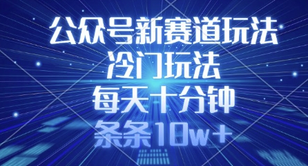 公众号新赛道玩法，冷门玩法，每天十分钟，条条10w+ - u4站-u4站