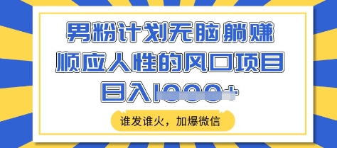 男粉计划无脑躺Z，顺应人性的风口项目，谁发谁火，加爆微信，日入多张【揭秘】 - u4站-u4站