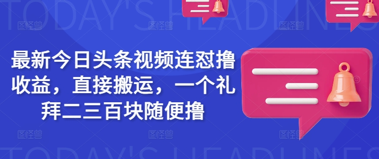 最新今日头条视频连怼撸收益，直接搬运，一个礼拜二三百块随便撸 - u4站-u4站