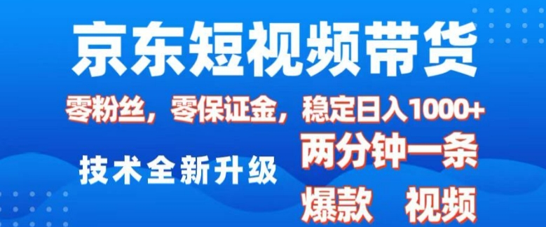 京东短视频带货，2025火爆项目，0粉丝，0保证金，操作简单，2分钟一条原创视频，日入1k【揭秘】 - u4站-u4站