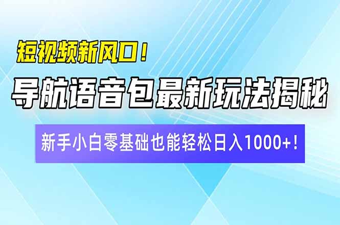 短视频新风口！导航语音包最新玩法揭秘，新手小白零基础也能轻松日入10... - u4站-u4站