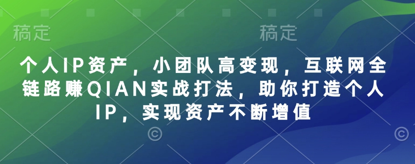 个人IP资产，小团队高变现，互联网全链路赚QIAN实战打法，助你打造个人IP，实现资产不断增值 - u4站-u4站