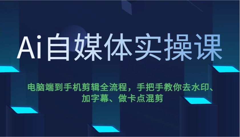 Ai自媒体实操课，电脑端到手机剪辑全流程，手把手教你去水印、加字幕、做卡点混剪 - u4站-u4站