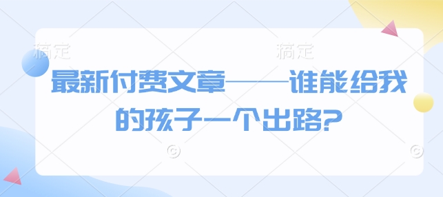 最新付费文章——谁能给我的孩子一个出路? - u4站-u4站