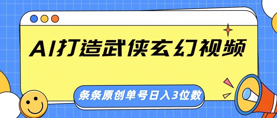 AI打造武侠玄幻视频，条条原创、画风惊艳，单号轻松日入三位数 - u4站-u4站