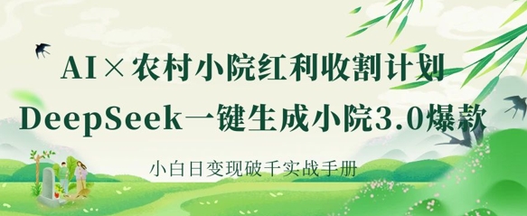 AI+农村小院红利收割：DeepSeek一键生成小院3.0爆款，小白日变现破千实战手册 - u4站-u4站