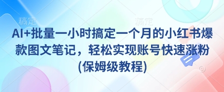 AI+批量一小时搞定一个月的小红书爆款图文笔记，轻松实现账号快速涨粉(保姆级教程) - u4站-u4站