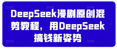 DeepSeek漫剧原创混剪教程，用DeepSeek搞钱新姿势 - u4站-u4站