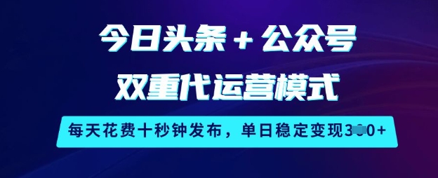 今日头条+公众号双重代运营模式，每天花费十秒钟发布，单日稳定变现3张【揭秘】 - u4站-u4站