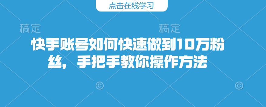 快手账号如何快速做到10万粉丝，手把手教你操作方法 - u4站-u4站