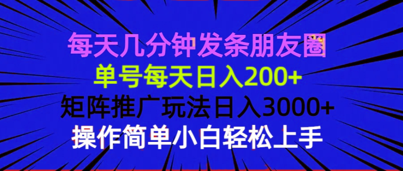 每天几分钟发条朋友圈 单号每天日入200+ 矩阵推广玩法日入3000+ 操作简... - u4站-u4站