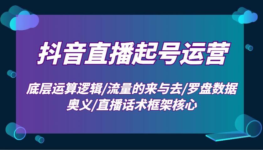 抖音直播起号运营：底层运算逻辑/流量的来与去/罗盘数据奥义/直播话术框架核心 - u4站-u4站