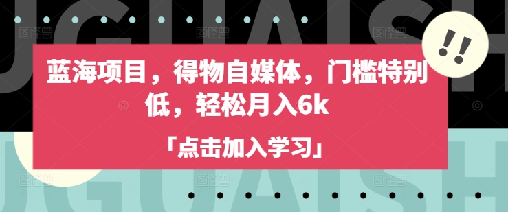 蓝海项目，得物自媒体，门槛特别低，轻松月入6k - u4站-u4站