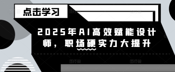 2025年AI高效赋能设计师，职场硬实力大提升 - u4站-u4站