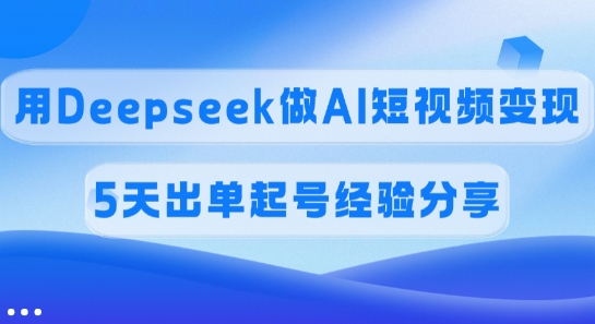 佣金45%，用Deepseek做AI短视频变现，5天出单起号经验分享 - u4站-u4站
