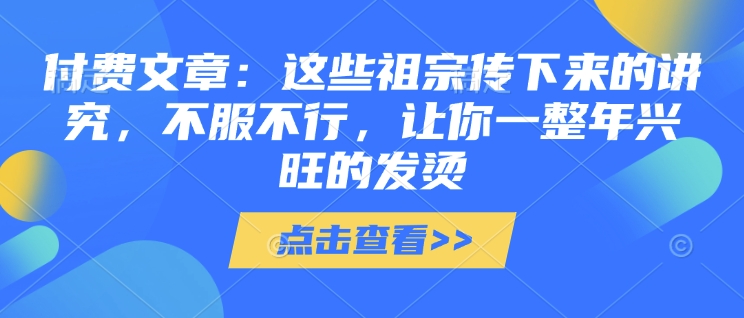 付费文章：这些祖宗传下来的讲究，不服不行，让你一整年兴旺的发烫!(全文收藏) - u4站-u4站