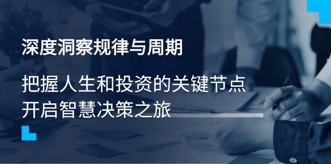 深度洞察规律与周期，把握人生和投资的关键节点，开启智慧决策之旅 - u4站-u4站