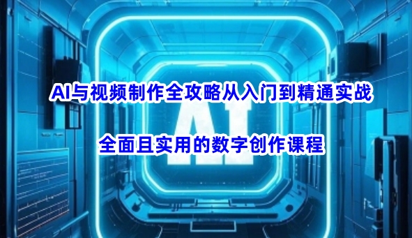 AI与视频制作全攻略从入门到精通实战，全面且实用的数字创作课程 - u4站-u4站