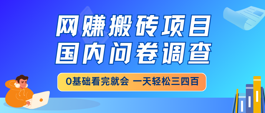 网赚搬砖项目，国内问卷调查，0基础看完就会 一天轻松三四百，靠谱副业... - u4站-u4站