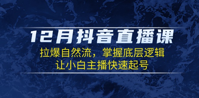 12月抖音直播课：拉爆自然流，掌握底层逻辑，让小白主播快速起号 - u4站-u4站