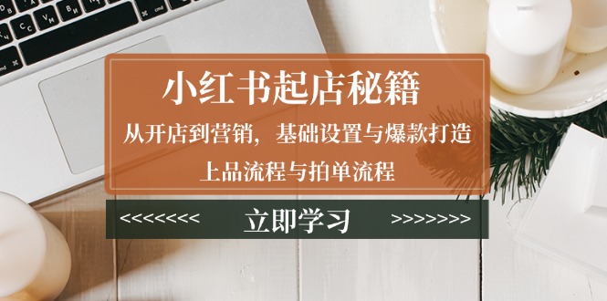 小红书起店秘籍：从开店到营销，基础设置与爆款打造、上品流程与拍单流程 - u4站-u4站