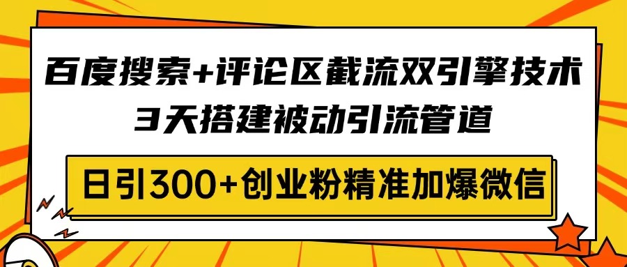 百度搜索+评论区截流双引擎技术，3天搭建被动引流管道，日引300+创业粉... - u4站-u4站