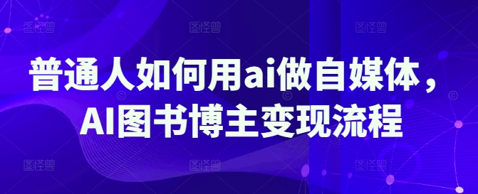 普通人如何用ai做自媒体，AI图书博主变现流程 - u4站-u4站