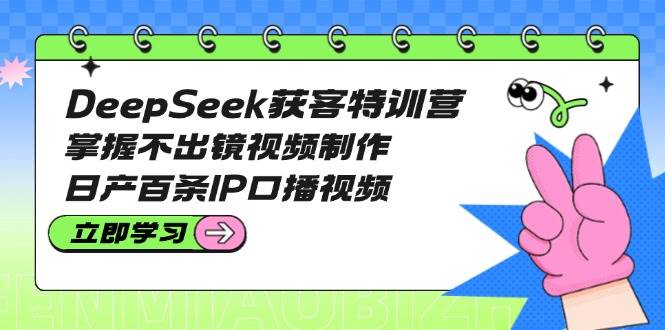 DeepSeek获客特训营：掌握不出镜视频制作，日产百条IP口播视频 - u4站-u4站