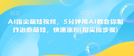 AI指尖萌娃视频，5分钟用AI教会你制作治愈萌娃，快速涨粉(附实操步骤) - u4站-u4站