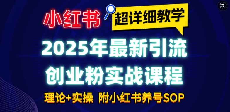 2025年最新小红书引流创业粉实战课程【超详细教学】小白轻松上手，月入1W+，附小红书养号SOP - u4站-u4站