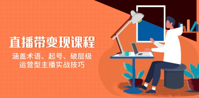 直播带变现课程，涵盖术语、起号、破层级，运营型主播实战技巧 - u4站-u4站