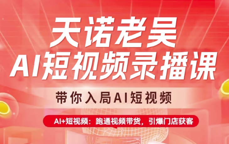 天诺老吴AI短视频录播课，带你入局AI短视频，AI+短视频，跑通视频带货 - u4站-u4站