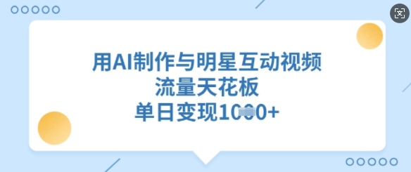 用AI制作与明星互动视频，流量天花板，单日变现多张 - u4站-u4站