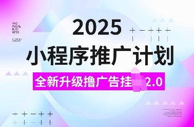 2025小程序推广计划，全新升级撸广告挂JI2.0玩法，日入多张，小白可做【揭秘】 - u4站-u4站