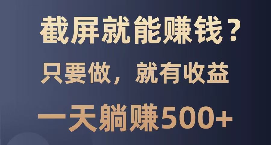 截屏就能赚钱？0门槛，只要做，100%有收益的一个项目，一天躺赚500+ - u4站-u4站