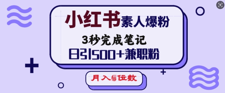 小红书素人爆粉，3秒完成笔记，日引500+兼职粉，月入5位数 - u4站-u4站