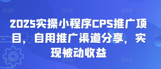 2025实操小程序CPS推广项目，自用推广渠道分享，实现被动收益 - u4站-u4站